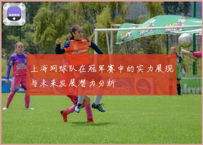 上海网球队在冠军赛中的实力展现与未来发展潜力分析